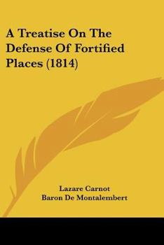 A Treatise On the Defence of Fortified Places: Written Under the Direction and Published by Command of Buonaparté, for the Instruction and Guidance of the Officers of the French Army