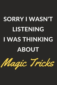 Sorry I Wasn't Listening I Was Thinking About Magic Tricks: Magic Tricks Journal Notebook to Write Down Things, Take Notes, Record Plans or Keep Track of Habits (6" x 9" - 120 Pages)