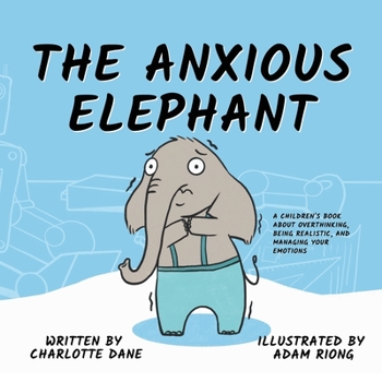 The Anxious Elephant: A Children's Book About Overthinking, Being Realistic, and Managing Your Emotions