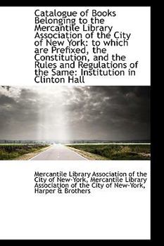 Catalogue of Books Belonging to the Mercantile Library Association of the City of New York: to which