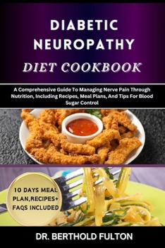 DIABETIC NEUROPATHY DIET COOKBOOK: A Comprehensive Guide To Managing Nerve Pain Through Nutrition, Including Recipes, Meal Plans, And Tips For Blood Sugar Control