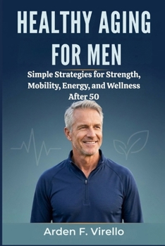 Healthy Aging for Men: Simple Strategies for Strength, Mobility, Energy, and Wellness After 50