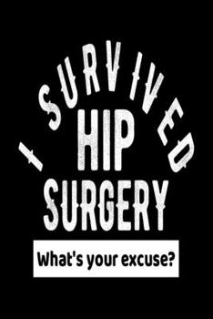 I Survived Hip Surgery What's Your Excuse?: Hip Replacement Get Well Gift Journal - Black Notebook For Men Women - Ruled Writing Diary - 100 pages