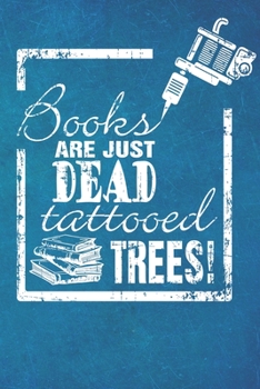 Books Are Just Dead Tattooed Trees : F?r Tattoo Fans, Buch Liebhaber A5 - 120 Seiten Grid Dot (gepunktet) Skizzenbuch Sketchbook Notizbuch Tagebuch Tagesplaner Wochenplaner Geschenk