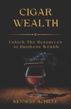 Cigar Wealth: Unlock The Resources to Wealth in Business