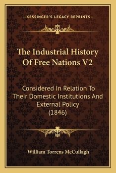 Paperback The Industrial History Of Free Nations V2: Considered In Relation To Their Domestic Institutions And External Policy (1846) Book