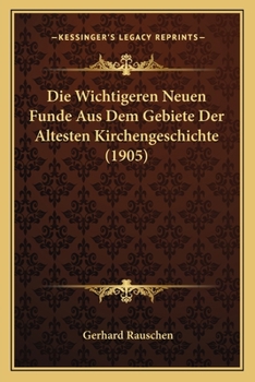 Paperback Die Wichtigeren Neuen Funde Aus Dem Gebiete Der Altesten Kirchengeschichte (1905) [German] Book