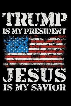 Trump Is My President Jesus Is My Savior: Notebook For Christians and Donald Trump Supporters. Lined Wide Ruled Paper For Taking Notes. 6 x 9 Inch Soft CoverJournal Diary For Home, Work Or School.