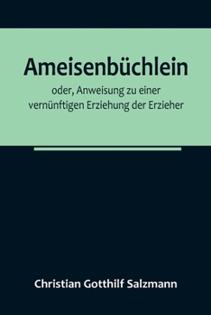 Paperback Ameisenbüchlein; oder, Anweisung zu einer vernünftigen Erziehung der Erzieher [German] Book
