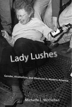 Hardcover Lady Lushes: Gender, Alcoholism, and Medicine in Modern America Book