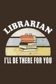 Librarian I'll Be There For You: Librarian Gift Idea For Friends and Family - A Gift For Librarians And Everyone Who Love Books And Library (110 Blank Lined Pages - 6x9 Inches)-Cool Graduations Gift