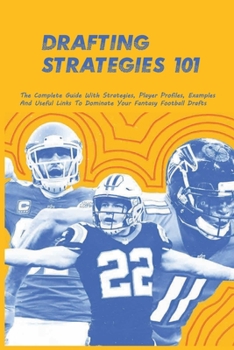 Paperback Drafting Strategies 101: The Complete Guide With Strategies, Player Profiles, Examples And Useful Links To Dominate Your Fantasy Football Draft Book