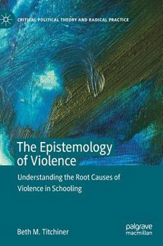 Hardcover The Epistemology of Violence: Understanding the Root Causes of Violence in Schooling Book