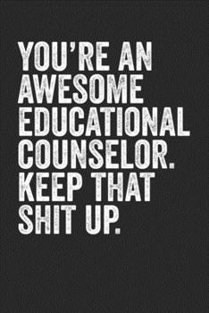 Paperback You're An Awesome Educational Counselor Keep That Shit Up: Blank Lined Notebook Journal - Gift for Mentors/Elder Siblings/Teachers Book