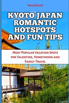 KYOTO JAPAN ROMANTIC HOTSPOTS AND FUN TIPS: Most Popular Vacation Spots for Valentine, Honeymoon and Family Travel (Adventure Horizon)