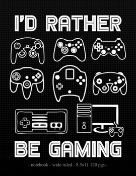 I'D RATHER BE GAMING: School Notebook Video Game Player Boys Gift 8.5x11 Wide Ruled (Gaming Lovers)