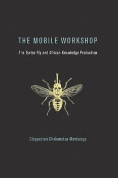 Misc. The Mobile Workshop: The Tsetse Fly and African Knowledge Production Book