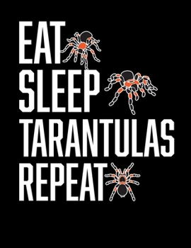 Eat Sleep Tarantulas Repeat: 8.5"x11" (21.59 cm x 27.94 cm) College Ruled Composition Notebook For Anyone Who Loves Spiders Collects Arachnids and Loves Tarantulas