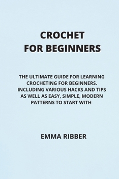 Paperback Crochet for Beginners: The Ultimate Guide for Learning Crocheting for Beginners. Including Various Hacks and Tips as Well as Easy, Simple, Mo Book
