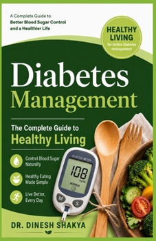Diabetes Management: The Complete Guide to Healthy Living: A Practical Guide to Blood Sugar Control, Healthy Eating, Exercise, Weight Management, Medications, and Preventing Diabetes Complications