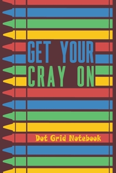 Get Your Cray On - Dot Grid Notebook: Blank Journal With Dotted Grid Paper - Funny Notebook For Preschool Teacher