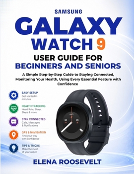 GALAXY WATCH 9 USER GUIDE FOR BEGINNERS AND SENIORS: A Simple Step-by-Step Guide to Staying Connected, Monitoring Your Health, and Using Every Essential Feature with Confidence