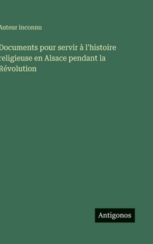Hardcover Documents pour servir à l'histoire religieuse en Alsace pendant la Révolution [French] Book