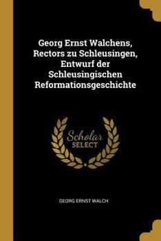 Paperback Georg Ernst Walchens, Rectors zu Schleusingen, Entwurf der Schleusingischen Reformationsgeschichte [German] Book