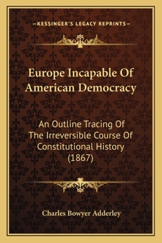 Paperback Europe Incapable Of American Democracy: An Outline Tracing Of The Irreversible Course Of Constitutional History (1867) Book