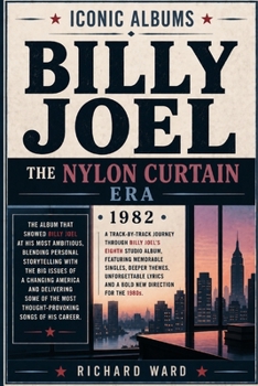 Iconic Albums Billy Joel The Nylon Curtain Era (1982): A Track-by-Track Journey Through Billy Joel's Eighth Studio Album Featuring Memorable Singles, ... Lyrics and a Bold New Direction for the 1980s