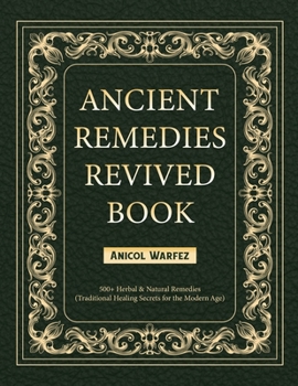 ANCIENT REMEDIES REVIVED BOOK: 500+ Herbal & Natural Remedies (Traditional Healing Secrets for the Modern Age)