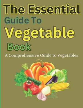 Paperback The Essential Guide To Vegetable Book: A Comprehensive Guide to Vegetables Book