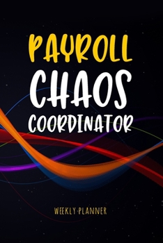 Payroll Chaos Coordinator - Weekly Planner: Workplace Humor Notebook Funny Quote Journal for Payroll Clerks, Managers, Accounts Assistants, Accountants etc | Payroll Gag Gift Undated Organizer