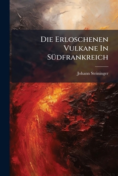 Die Erloschenen Vulkane in Sudfrankreich: Mit 1 Charte U. Illum. Steint