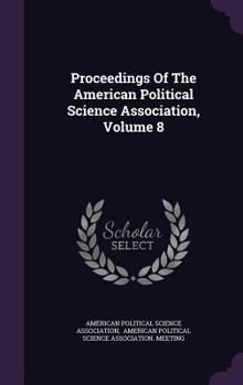 Proceedings of the American Political Science Association, Volume 8