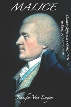 Malice: Thomas Jefferson's Conspiracy to Destroy Aaron Burr