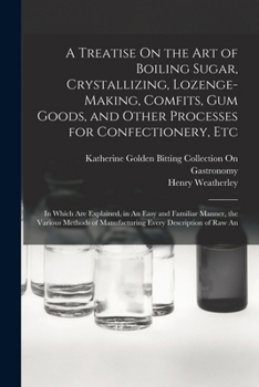 Paperback A Treatise On the Art of Boiling Sugar, Crystallizing, Lozenge-Making, Comfits, Gum Goods, and Other Processes for Confectionery, Etc: In Which Are Ex Book