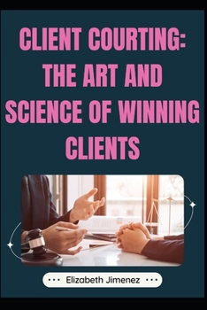 Client Courting: The Art and Science of Winning Clients