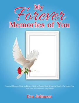 Paperback My Forever Memories of You: Personal Memory Book to Help a Child or Youth Deal With the Death of a Loved One- With Ideas for Adults who Long to He Book