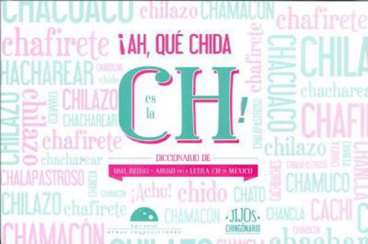 ¡Ah, qué chida es la ch! Diccionario de uso, reuso y abuso de la letra Ch en México
