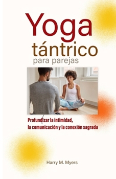 Yoga tántrico para parejas: Profundizar la intimidad, la comunicación y la conexión sagrada (Spanish Edition)