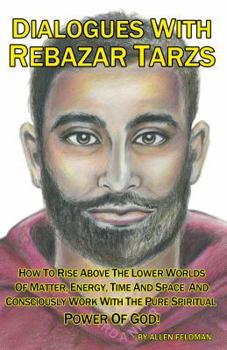 Dialogues with Rebazar Tarzs: How to Rise Above the Lower Worlds of Matter, Energy, Time and Space and Consciously Work with the Pure Spiritual Power of God!