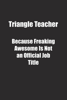 Triangle Teacher Because Freaking Awesome Is Not an Official Job Title.: Lined notebook