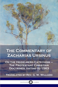 Paperback The Commentary of Zacharias Ursinus on the Heidelberg Catechism: On the Heidelberg Catechism - The Protestant Christian Doctrines, dating to 1563 Book