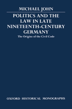 Hardcover Politics and the Law in Late Nineteenth-Century Germany: The Origins of the Civil Code Book