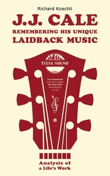 J.J. Cale - Remembering his unique laidback music: Analysis of a life's work, the book about the legendary songwriter and founder of the Tulsa sound