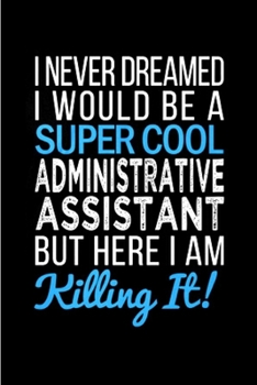 I never dreamed i would be a super cool administrative assistant but here i am killing it: Administrative Assistant Notebook journal Diary Cute funny ... ruled graduation gift job working gag gift