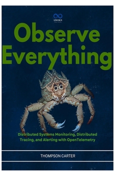 Paperback Observe Everything: Distributed Systems Monitoring, Distributed Tracing, and Alerting with OpenTelemetry Book