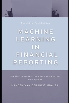 Machine Learning in Financial Reporting: Predictive Models for CFO's and Analyst with Python (The CFO Guide to FP&A Mastery)