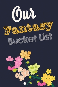 Our Fantasy Bucket List: Blank Bucket list book where note sexual adventures to live together, Gift for Weddings, wife sexual fantasies, wild fantasy ... Christmas Great Gift For Adults Couple flower